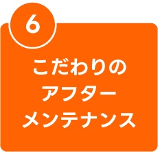 こだわりのアフターメンテナンス